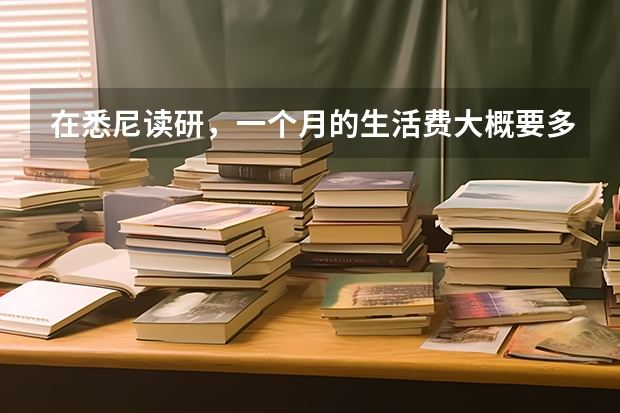 在悉尼读研，一个月的生活费大概要多少