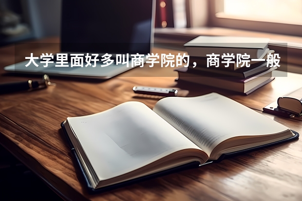 大学里面好多叫商学院的，商学院一般是学什么专业的啊