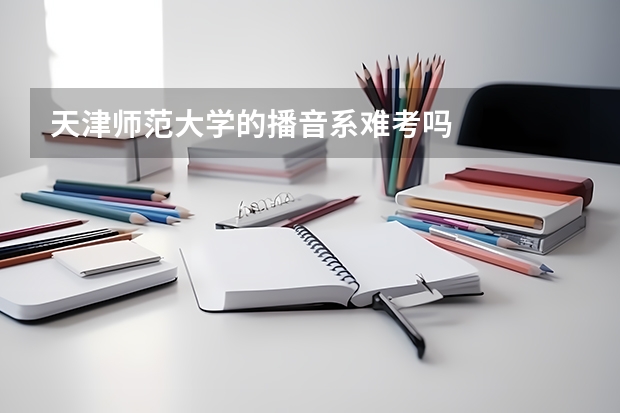 天津师范大学的播音系难考吗