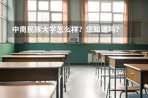 中南民族大学怎么样?您知道吗?