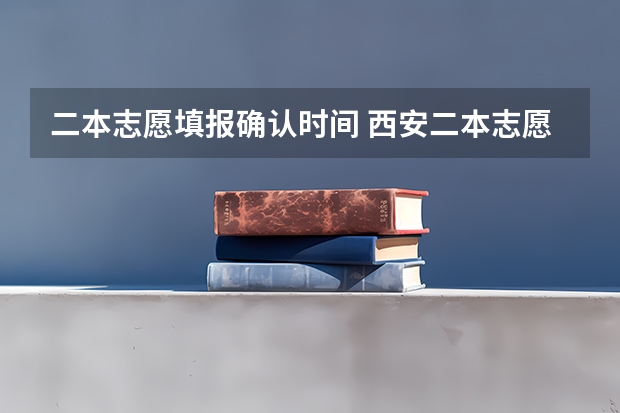 二本志愿填报确认时间 西安二本志愿填报时间2023