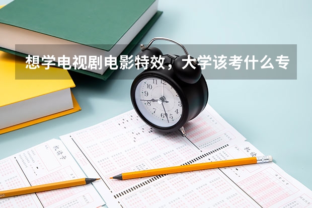 想学电视剧电影特效，大学该考什么专业
