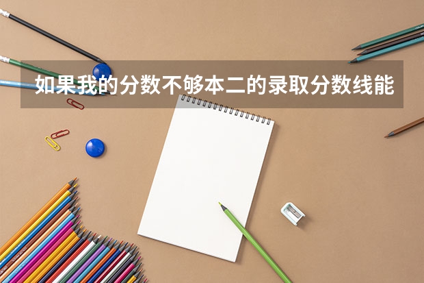 如果我的分数不够本二的录取分数线能参加征集志愿吗