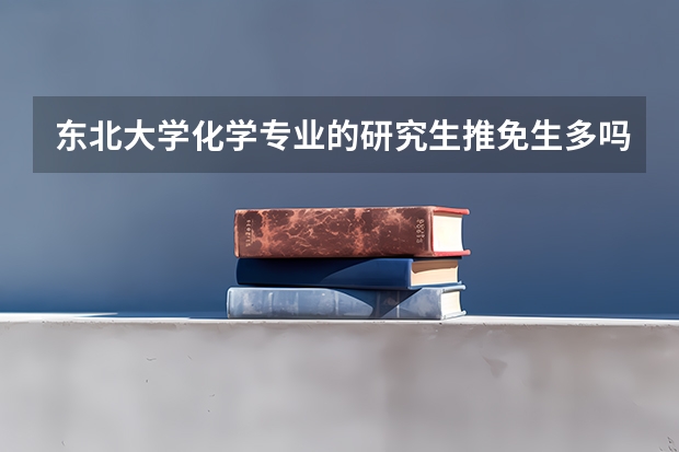 东北大学化学专业的研究生推免生多吗？学校对一般本科院校的学生有歧视吗