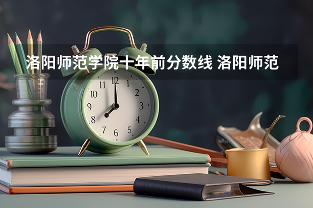 洛阳师范学院十年前分数线 洛阳师范学院录取分数线