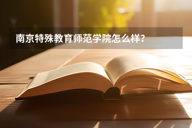 南京特殊教育师范学院怎么样？