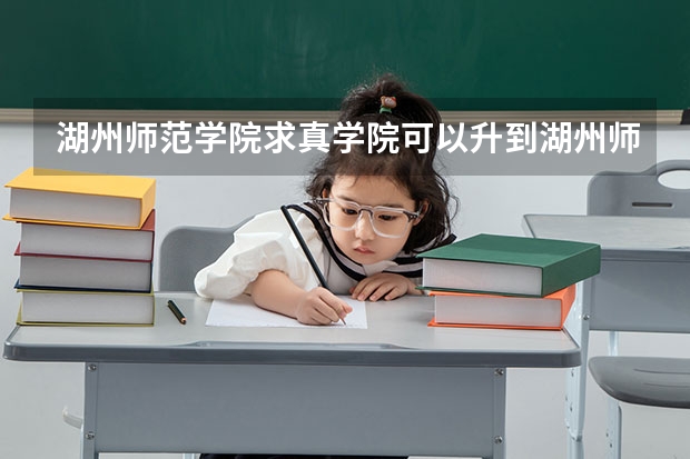 湖州师范学院求真学院可以升到湖州师范学院吗