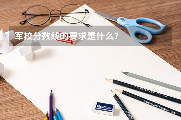 军校分数线的要求是什么？
