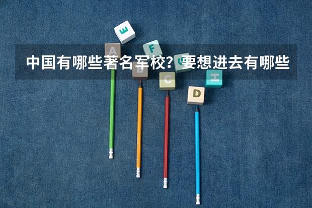 中国有哪些著名军校？要想进去有哪些要求？