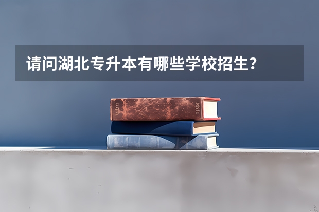 请问湖北专升本有哪些学校招生？