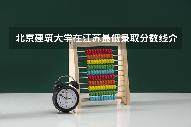 北京建筑大学在江苏最低录取分数线介绍