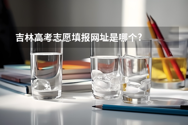 吉林高考志愿填报网址是哪个?