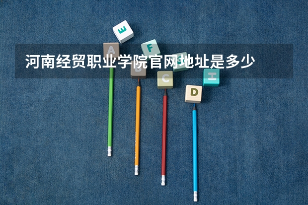 河南经贸职业学院官网地址是多少