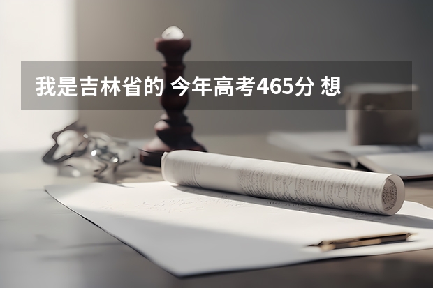 我是吉林省的 今年高考465分 想报护理专业 （专科）吉林省内有什么好的医科学校可以进呢？万分焦急！