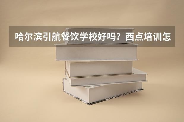 哈尔滨引航餐饮学校好吗？西点培训怎么样？