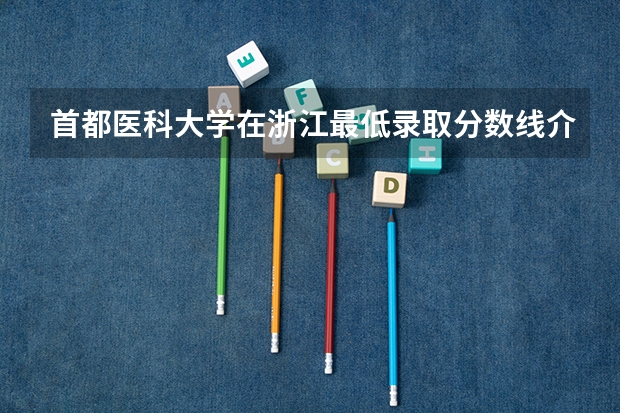 首都医科大学在浙江最低录取分数线介绍