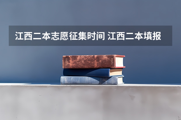 江西二本志愿征集时间 江西二本填报志愿的时间