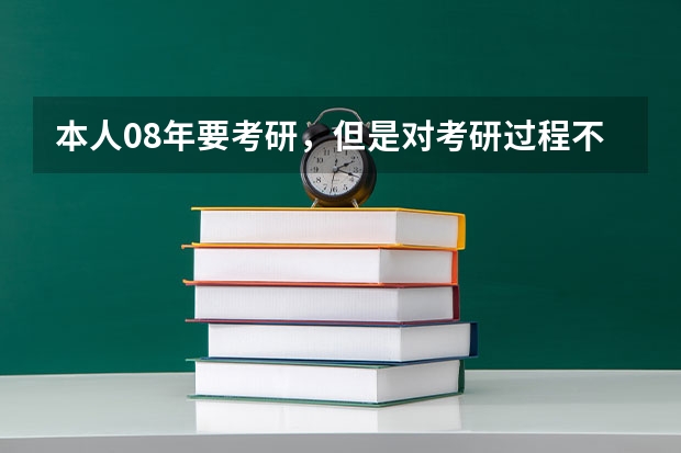 本人08年要考研，但是对考研过程不太了解```希望哪个高人能指点一下。谢谢