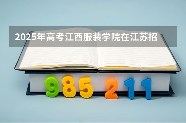 2025年高考江西服装学院在江苏招生计划是什么