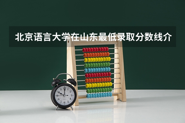 北京语言大学在山东最低录取分数线介绍