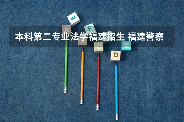 本科第二专业法学福建招生 福建警察学院法学怎样