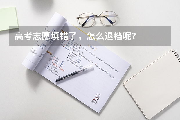 高考志愿填错了，怎么退档呢？