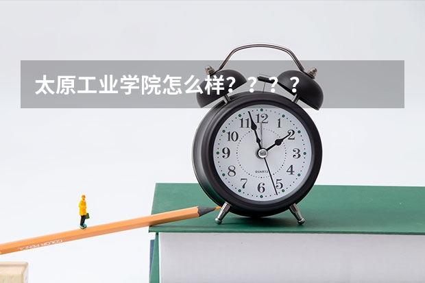 太原工业学院怎么样？？？？