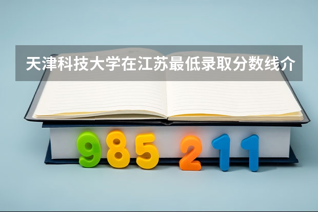 天津科技大学在江苏最低录取分数线介绍