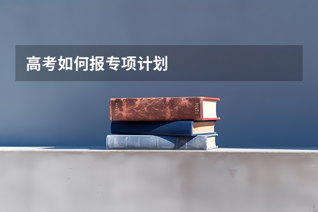 高考如何报专项计划