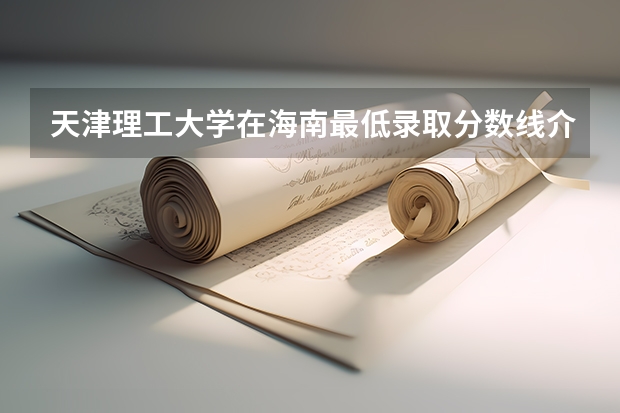 天津理工大学在海南最低录取分数线介绍