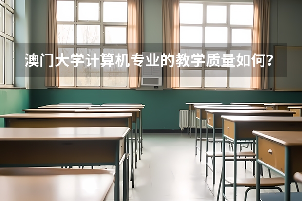 澳门大学计算机专业的教学质量如何？