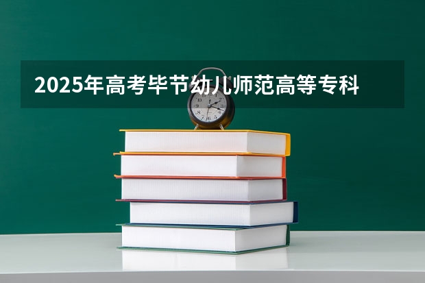 2025年高考毕节幼儿师范高等专科学校在湖南招生计划是什么