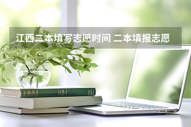 江西二本填写志愿时间 二本填报志愿截止时间