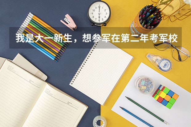 我是大一新生，想参军在第二年考军校，请问难度大吗？而且听说部队报考有名额限制，那么对我们这种会不会