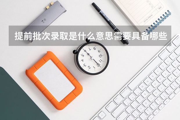 提前批次录取是什么意思需要具备哪些条件