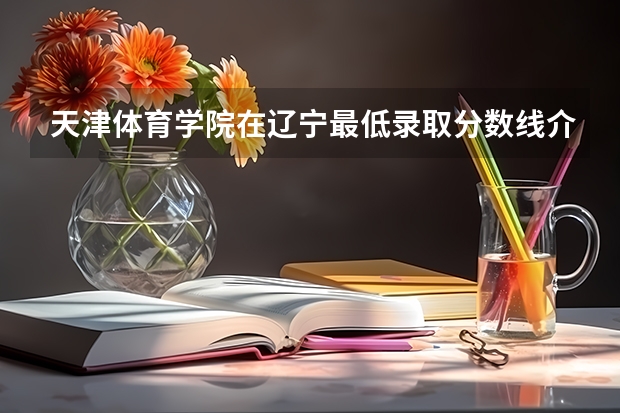 天津体育学院在辽宁最低录取分数线介绍
