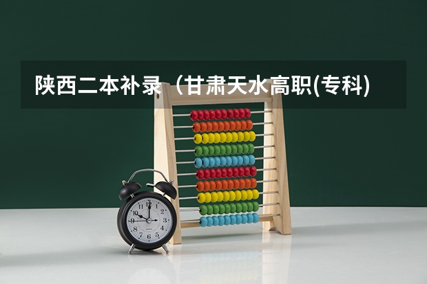 陕西二本补录（甘肃天水高职(专科)升本科征集志愿填报入口？）