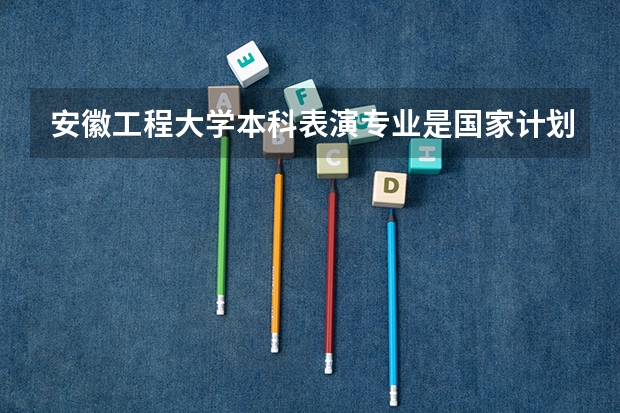 安徽工程大学本科表演专业是国家计划内招生吗