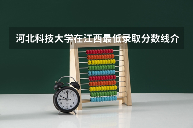 河北科技大学在江西最低录取分数线介绍