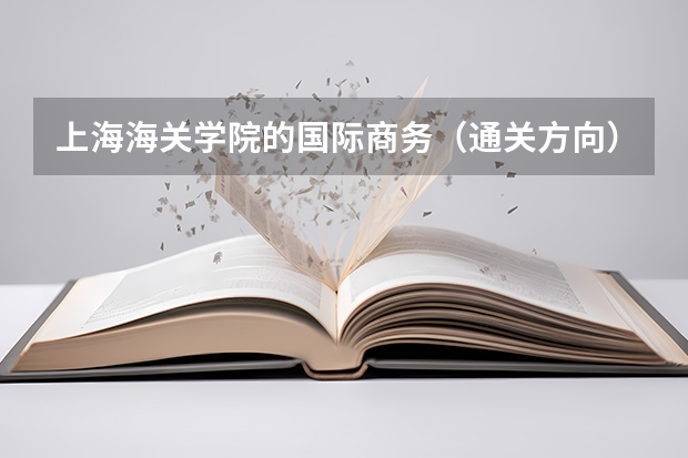 上海海关学院的国际商务（通关方向）读出来是干什么的，就业率高吗，待遇如何？