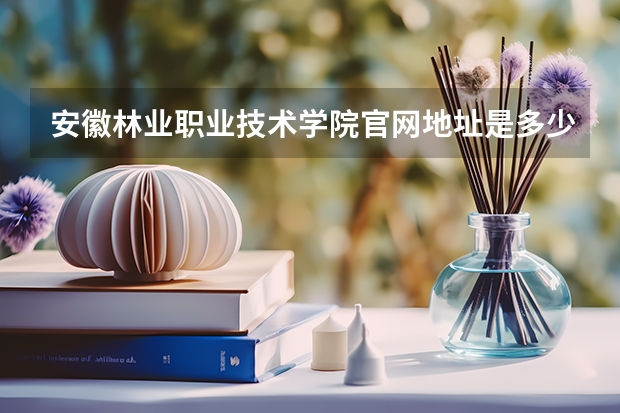 安徽林业职业技术学院官网地址是多少