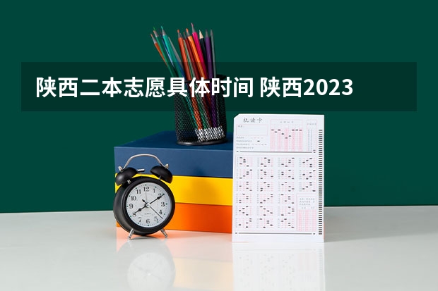 陕西二本志愿具体时间 陕西2023高考二本志愿填报时间