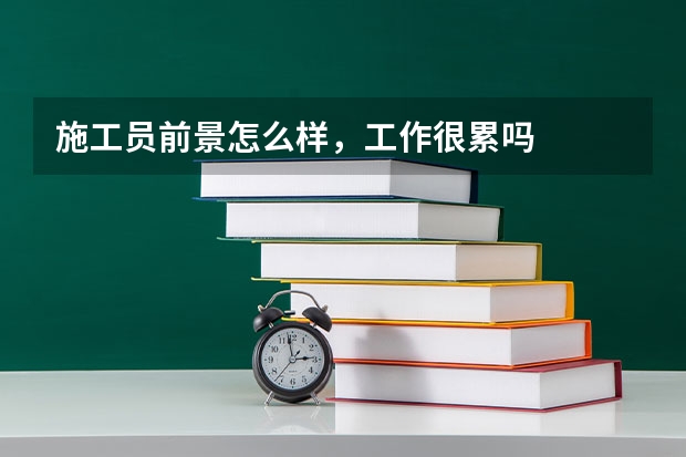 施工员前景怎么样，工作很累吗