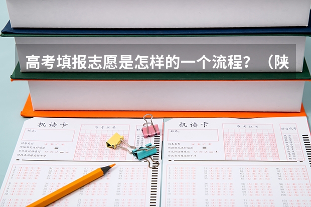 高考填报志愿是怎样的一个流程？（陕西省高考补录时间和补录流程）