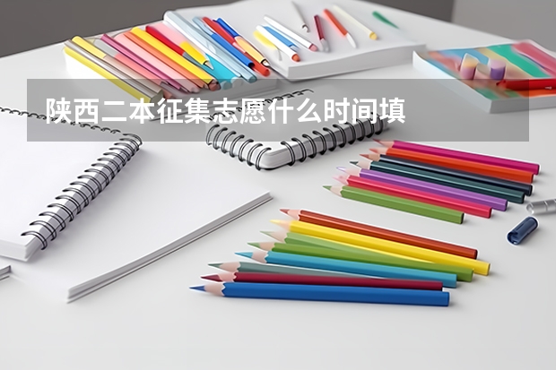 陕西二本征集志愿什么时间填