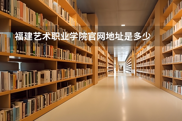 福建艺术职业学院官网地址是多少