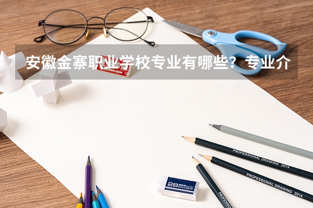 安徽金寨职业学校专业有哪些？专业介绍