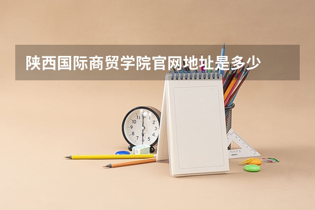陕西国际商贸学院官网地址是多少