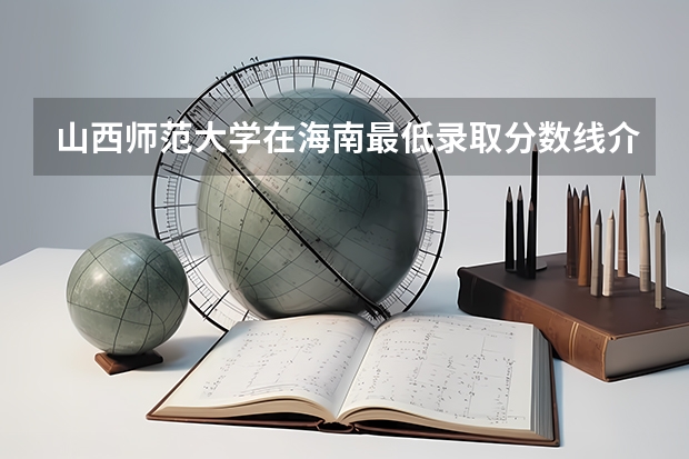 山西师范大学在海南最低录取分数线介绍