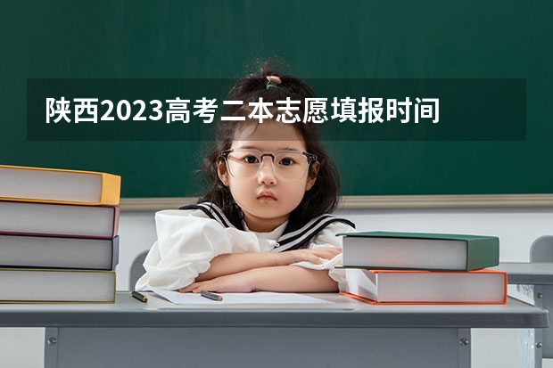 陕西2023高考二本志愿填报时间 安徽省二本征集志愿填报时间
